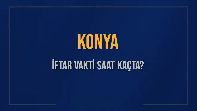 Konya İftar Vakti: Bugün Saat Kaçta Ezan Okunacak?