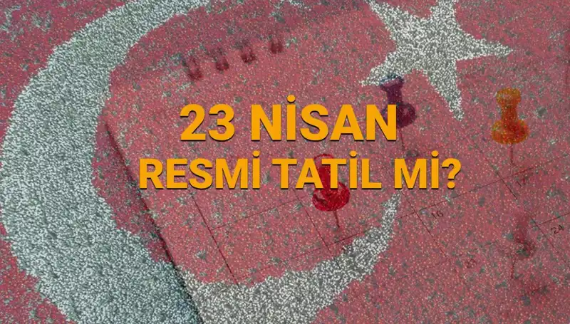 23 Nisan'da Bankalar ve Okullar Açık mı? Resmi Tatil Olacak mı?