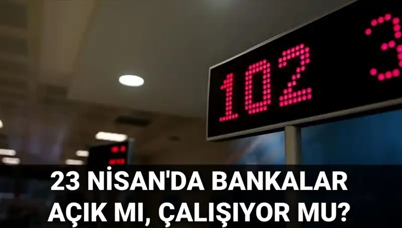 23 Nisan’da Bankalar Açık mı? Kamu ve Özel Bankalar Çalışıyor mu?