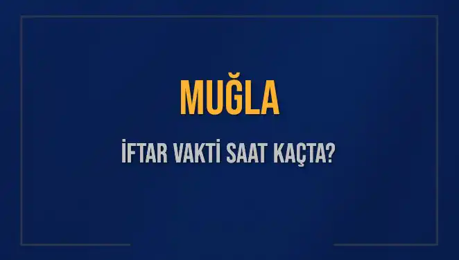 Muğla İftar Vakti: Akşam Ezanı Saat Kaçta Okunuyor?