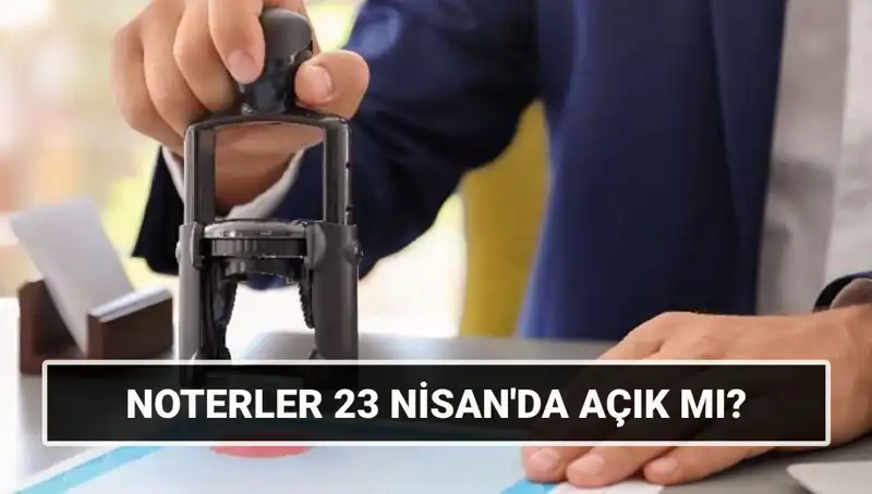 23 Nisan’da Noterler Açık mı? Kamuoyunda Merak Edilen Sorular