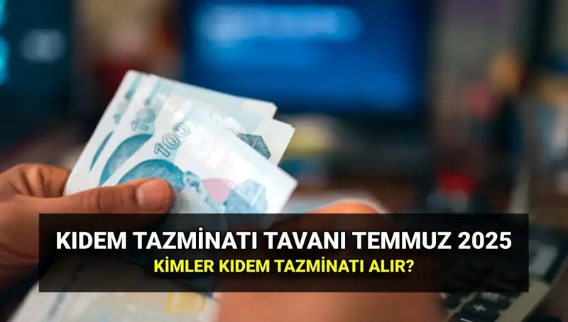 2025 Temmuz Zammı ile Kıdem Tazminatı Tavanı Ne Kadar Artacak?