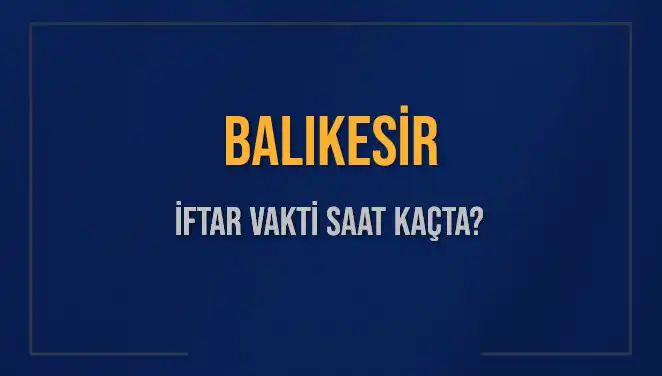 Balıkesir İftar Vakti: Bugün Akşam Ezanı Saat Kaçta?