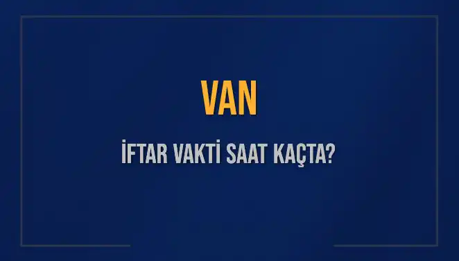 Van'da İftar Vakti: Bugün Akşam Ezanı Saati Ne Zaman?